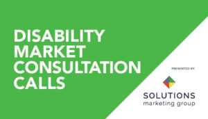 Disability Market Consultation Calls presented by Solutions Marketing Group